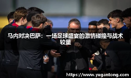 马内对决巴萨：一场足球盛宴的激情碰撞与战术较量