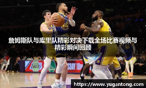 詹姆斯队与库里队精彩对决下载全场比赛视频与精彩瞬间回顾