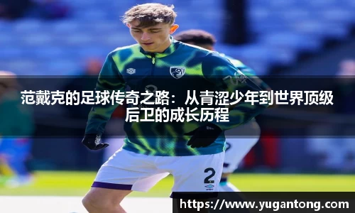 范戴克的足球传奇之路：从青涩少年到世界顶级后卫的成长历程