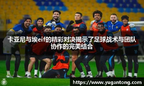 卡亚尼与埃eif的精彩对决揭示了足球战术与团队协作的完美结合