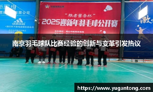 南京羽毛球队比赛经验的创新与变革引发热议