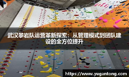 武汉攀岩队运营革新探索：从管理模式到团队建设的全方位提升