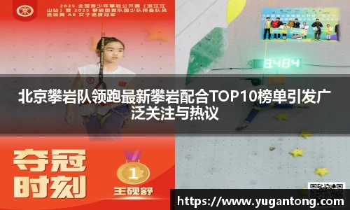 北京攀岩队领跑最新攀岩配合TOP10榜单引发广泛关注与热议