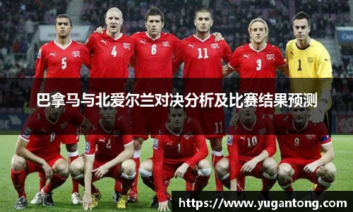 巴拿马与北爱尔兰对决分析及比赛结果预测